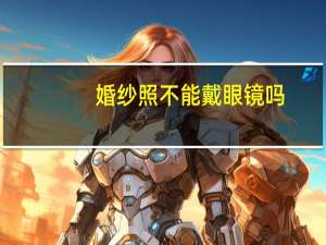 婚纱照不能戴眼镜吗