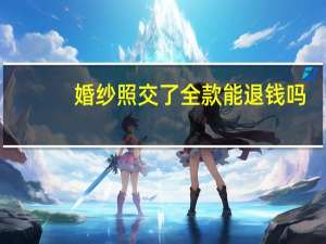 婚纱照交了全款能退钱吗