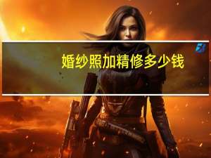 婚纱照加精修多少钱