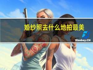 婚纱照去什么地拍最美