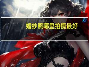 婚纱照哪里拍摄最好