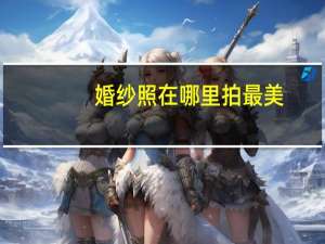 婚纱照在哪里拍最美