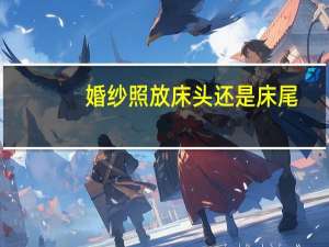 婚纱照放床头还是床尾
