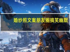 婚纱照文案朋友圈搞笑幽默