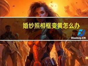 婚纱照相框变黄怎么办