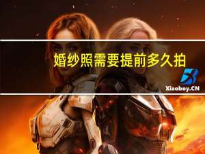 婚纱照需要提前多久拍