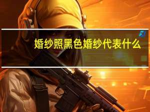 婚纱照黑色婚纱代表什么
