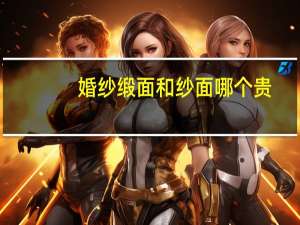婚纱缎面和纱面哪个贵