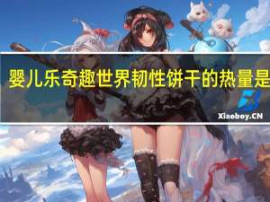 婴儿乐 奇趣世界韧性饼干的热量是多少