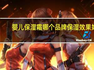 婴儿保湿霜哪个品牌保湿效果好