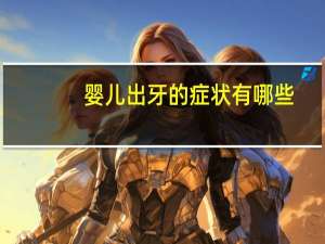 婴儿出牙的症状有哪些（宝宝出牙的症状有哪些）