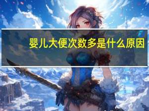 婴儿大便次数多是什么原因（大便次数多是什么原因）