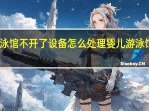 婴儿游泳馆不开了设备怎么处理 婴儿游泳馆设备多少钱