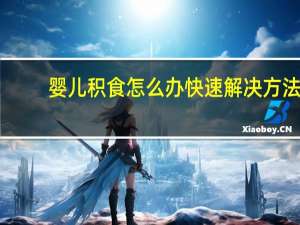 婴儿积食怎么办快速解决方法（婴儿积食怎么办速解法）