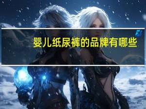 婴儿纸尿裤的品牌有哪些（婴儿纸尿裤十大品牌有哪些）