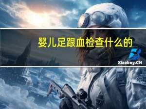 婴儿足跟血检查什么的（婴儿足跟血检查什么）