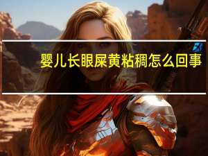 婴儿长眼屎黄粘稠怎么回事（眼屎黄粘稠怎么回事）