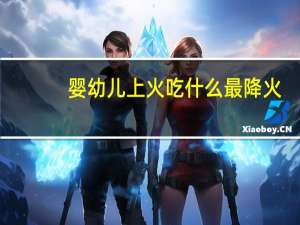 婴幼儿上火吃什么最降火（婴幼儿上火吃什么好）