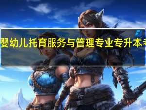 婴幼儿托育服务与管理专业专升本考什么