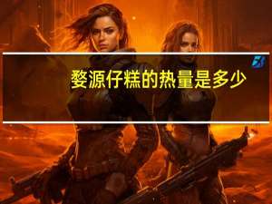 婺源仔糕的热量是多少