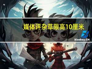 媒体评杂草限高10厘米：形式主义 畸形政绩观作祟