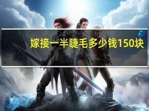 嫁接一半睫毛多少钱 150块钱嫁接睫毛能维持多久