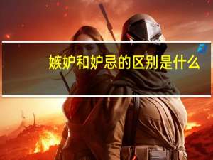 嫉妒和妒忌的区别是什么