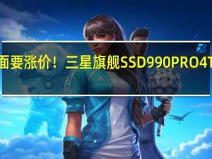 嫌贵 后面要涨价！三星旗舰SSD 990 PRO 4TB散热版开卖：2499元