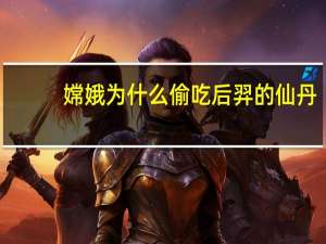 嫦娥为什么偷吃后羿的仙丹
