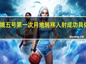 嫦娥五号第一次月地转移入射成功 具体啥情况