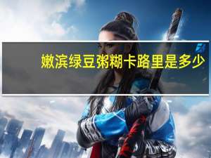 嫩滨 绿豆粥糊卡路里是多少