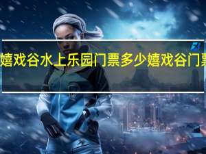 嬉戏谷水上乐园门票多少 嬉戏谷门票团购