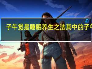 子午觉是睡眠养生之法其中的子午觉（子午觉）