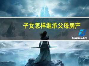 子女怎样继承父母房产
