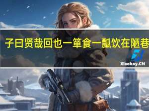 子曰贤哉回也一箪食一瓢饮在陋巷翻译