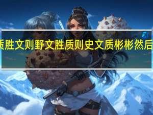 子曰质胜文则野文胜质则史文质彬彬然后君子的意思（子曰 质胜文则野文胜质则史文质彬彬然后君子）