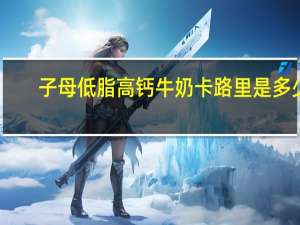 子母 低脂高钙牛奶卡路里是多少