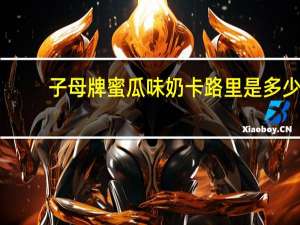 子母 牌蜜瓜味奶卡路里是多少