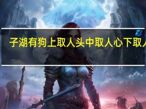 子湖有狗上取人头中取人心下取人足(关于子湖有狗上取人头中取人心下取人足简述)