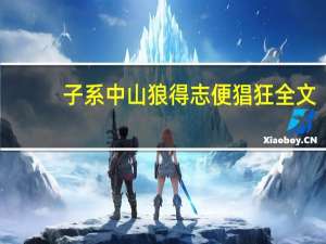 子系中山狼得志便猖狂全文（子系中山狼得志便猖狂）
