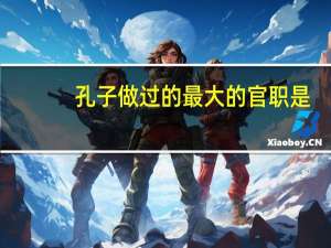 孔子做过的最大的官职是