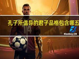 孔子所倡导的君子品格包含哪五点