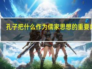 孔子把什么作为儒家思想的重要内容
