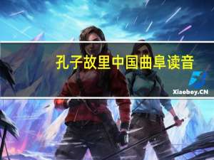孔子故里中国曲阜读音（孔子故乡曲阜怎么读）