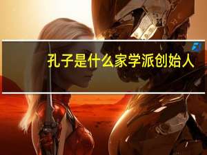 孔子是什么家学派创始人（孔子是什么家）