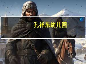 孔祥东幼儿园（关于孔祥东幼儿园的介绍）