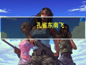 孔雀东南飞（关于孔雀东南飞的介绍）