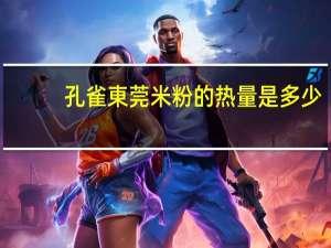 孔雀 東莞米粉的热量是多少