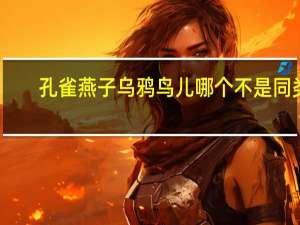 孔雀燕子乌鸦鸟儿哪个不是同类