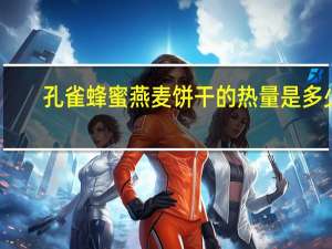 孔雀 蜂蜜燕麦饼干的热量是多少